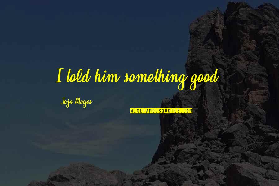 Naadam Discount Quotes By Jojo Moyes: I told him something good. Naadam Discount Quotes By Jojo Moyes: I told him something good.