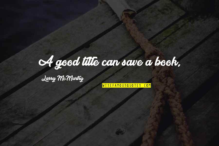 Naam Yoga Quotes By Larry McMurtry: A good title can save a book, Naam Yoga Quotes By Larry McMurtry: A good title can save a book,