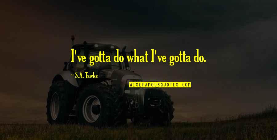 Naama Issachar Quotes By S.A. Tawks: I've gotta do what I've gotta do. Naama Issachar Quotes By S.A. Tawks: I've gotta do what I've gotta do.