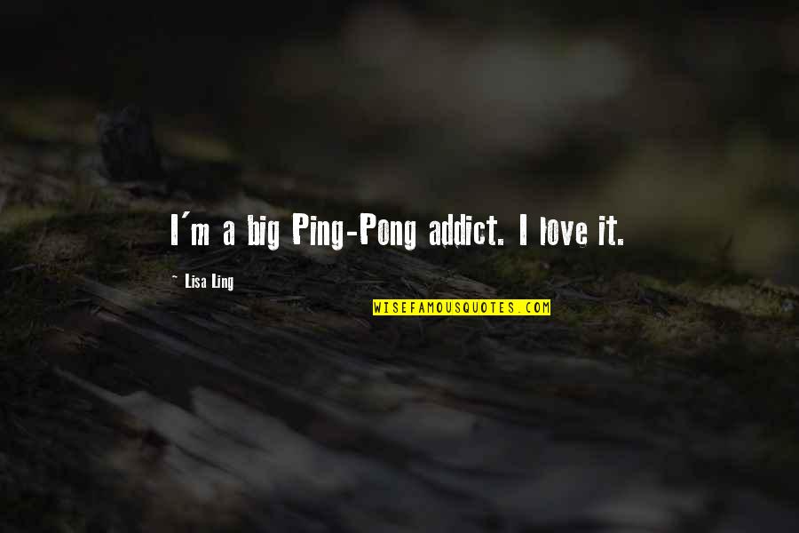 Naama Kates Quotes By Lisa Ling: I'm a big Ping-Pong addict. I love it. Naama Kates Quotes By Lisa Ling: I'm a big Ping-Pong addict. I love it.