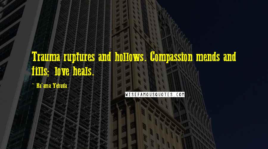 Na'ama Yehuda quotes: Trauma ruptures and hollows. Compassion mends and fills; love heals.