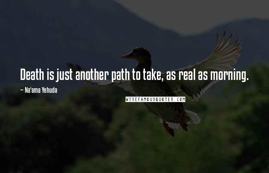 Na'ama Yehuda quotes: Death is just another path to take, as real as morning.