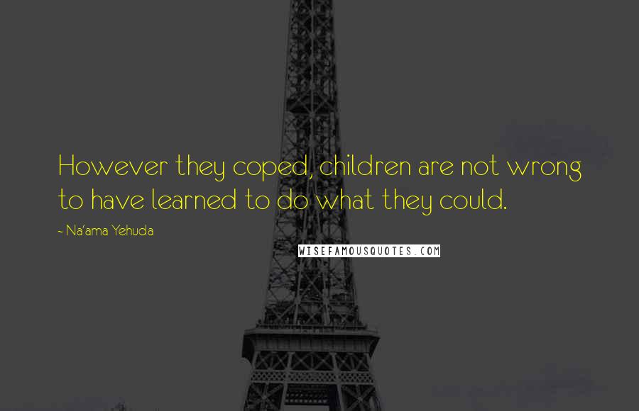 Na'ama Yehuda quotes: However they coped, children are not wrong to have learned to do what they could.