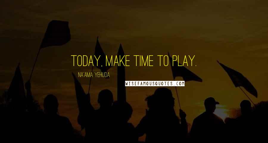 Na'ama Yehuda quotes: Today, make time to play.