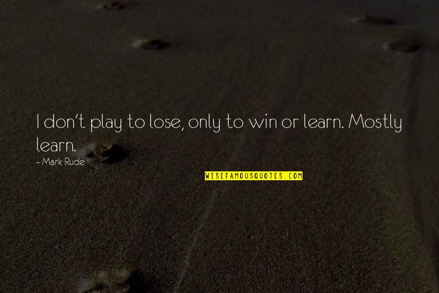 Naamans Group Llc Quotes By Mark Rude: I don't play to lose, only to win