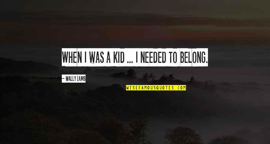 Naamit Kurshan Quotes By Wally Lamb: When I was a kid ... I needed