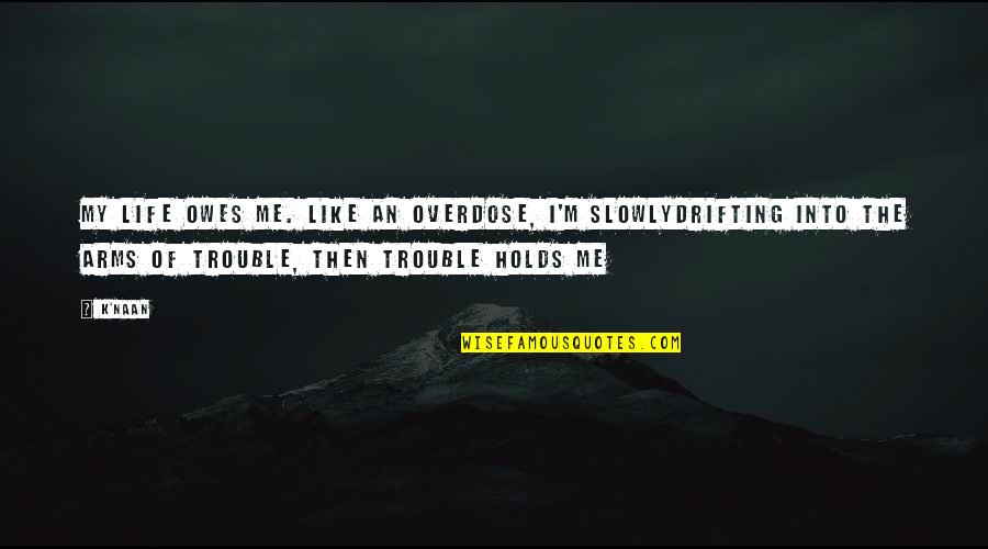 Naan Quotes By K'naan: My life owes me. Like an overdose, I'm Naan Quotes By K'naan: My life owes me. Like an overdose, I'm