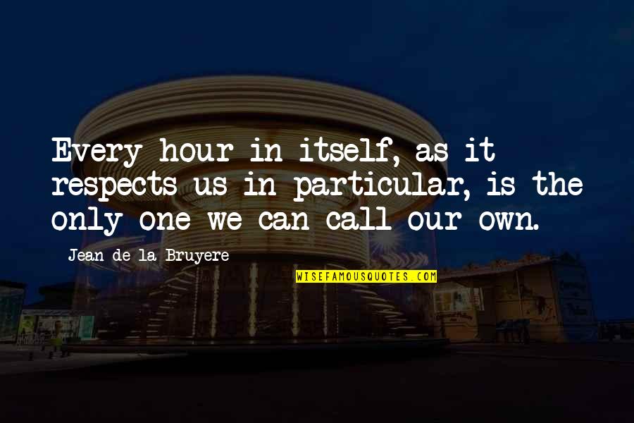 Naasir Quotes By Jean De La Bruyere: Every hour in itself, as it respects us