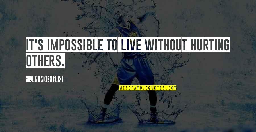 Naasto Quotes By Jun Mochizuki: It's impossible to live without hurting others. Naasto Quotes By Jun Mochizuki: It's impossible to live without hurting others.