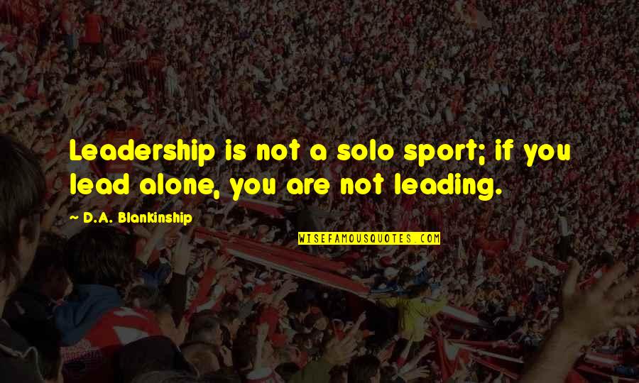 Nab Insurance Quote Quotes By D.A. Blankinship: Leadership is not a solo sport; if you Nab Insurance Quote Quotes By D.A. Blankinship: Leadership is not a solo sport; if you