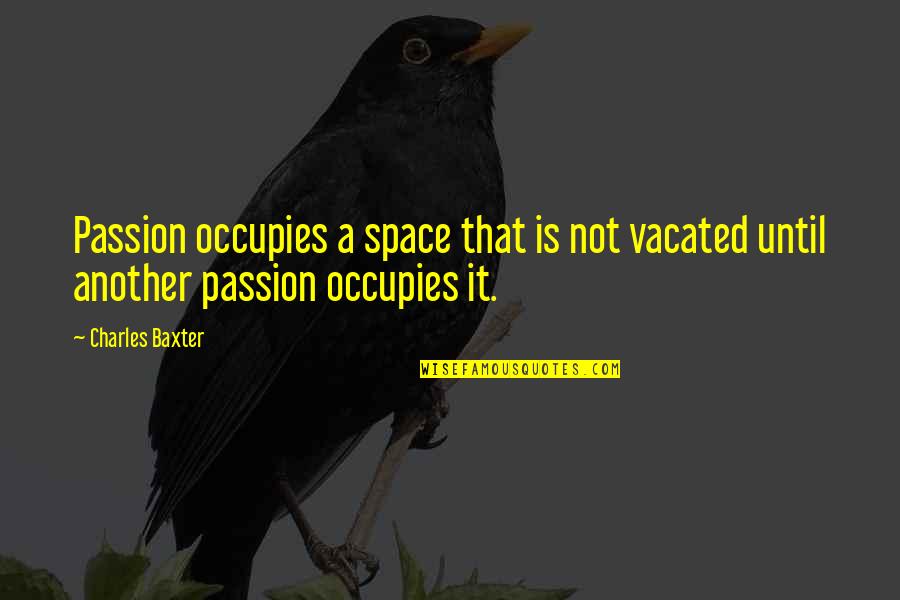Nabari Quotes By Charles Baxter: Passion occupies a space that is not vacated