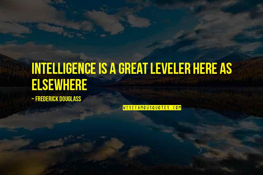 Nabari Quotes By Frederick Douglass: Intelligence is a great leveler here as elsewhere Nabari Quotes By Frederick Douglass: Intelligence is a great leveler here as elsewhere