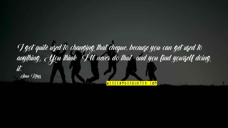 Nabavi Pa Quotes By Jean Rhys: I got quite used to changing that cheque,