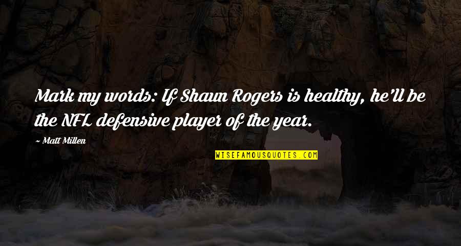 Nabawi School Quotes By Matt Millen: Mark my words: If Shaun Rogers is healthy, Nabawi School Quotes By Matt Millen: Mark my words: If Shaun Rogers is healthy,