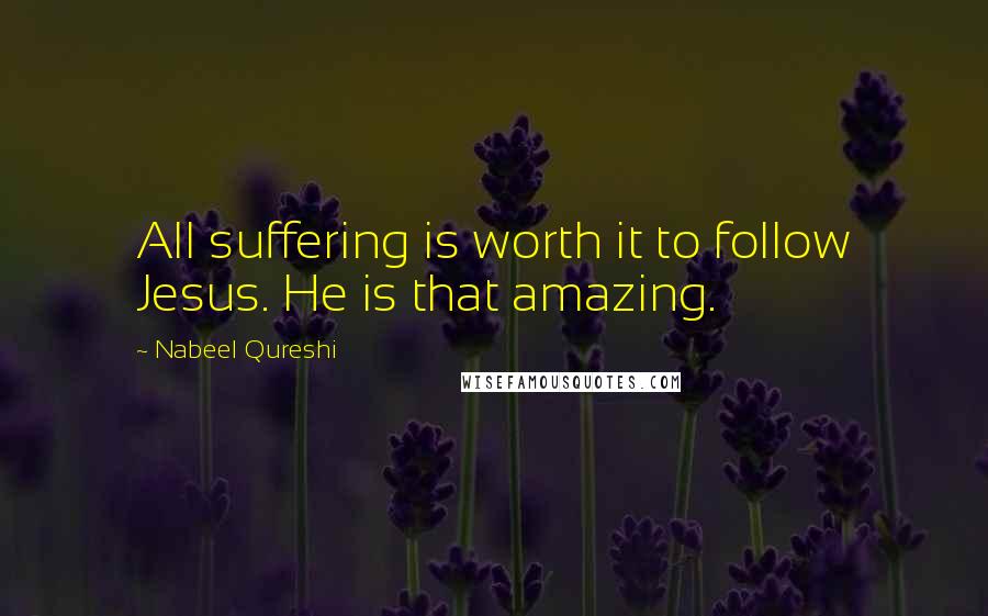 Nabeel Qureshi quotes: All suffering is worth it to follow Jesus. He is that amazing.