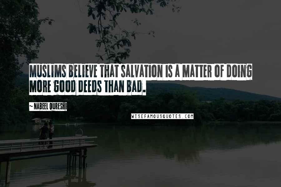 Nabeel Qureshi quotes: Muslims believe that salvation is a matter of doing more good deeds than bad.