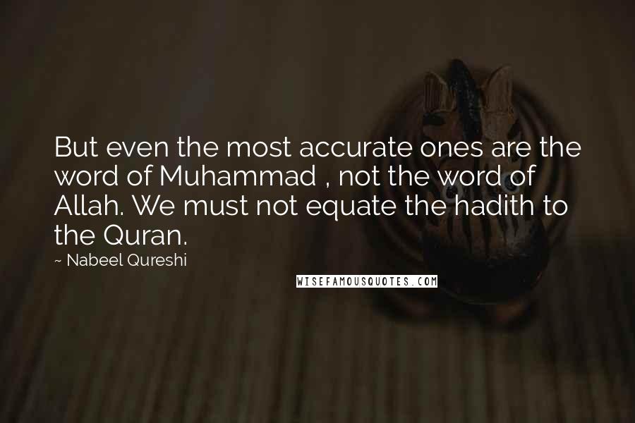 Nabeel Qureshi quotes: But even the most accurate ones are the word of Muhammad , not the word of Allah. We must not equate the hadith to the Quran.