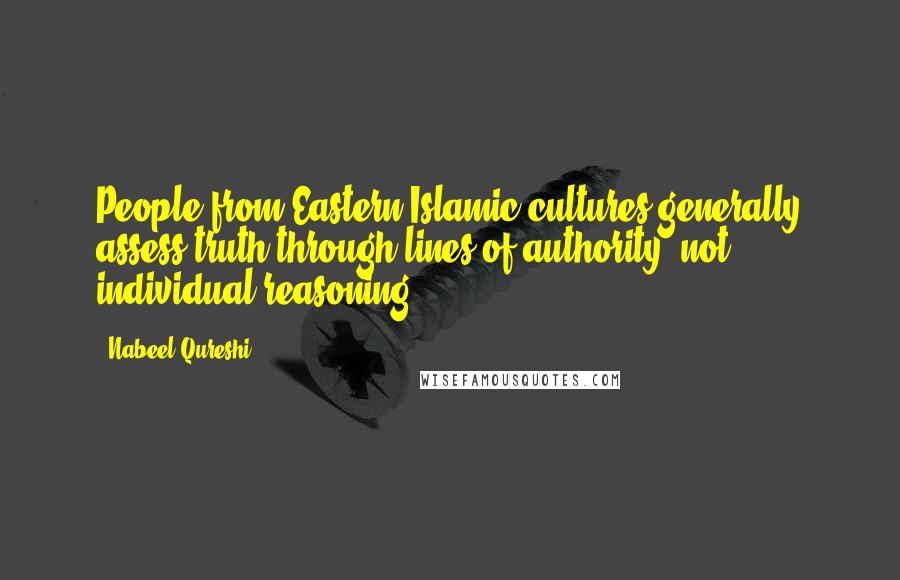 Nabeel Qureshi quotes: People from Eastern Islamic cultures generally assess truth through lines of authority, not individual reasoning.