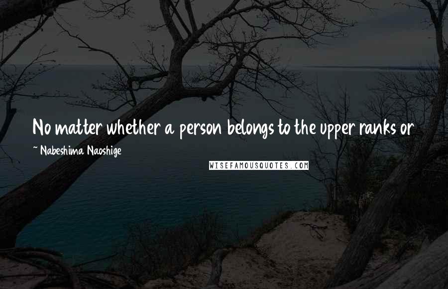 Nabeshima Naoshige quotes: No matter whether a person belongs to the upper ranks or the lower, if he has not put his life on the line at least once he has cause for