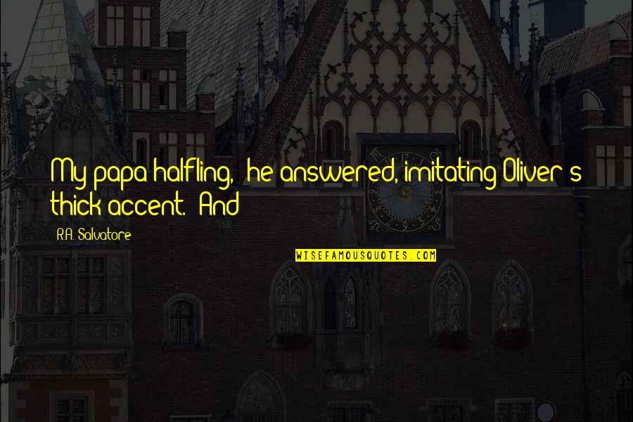 Nabeshima Naoshige Quotes By R.A. Salvatore: My papa halfling," he answered, imitating Oliver's thick