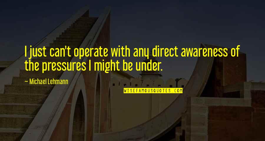Nabhan Shan Quotes By Michael Lehmann: I just can't operate with any direct awareness