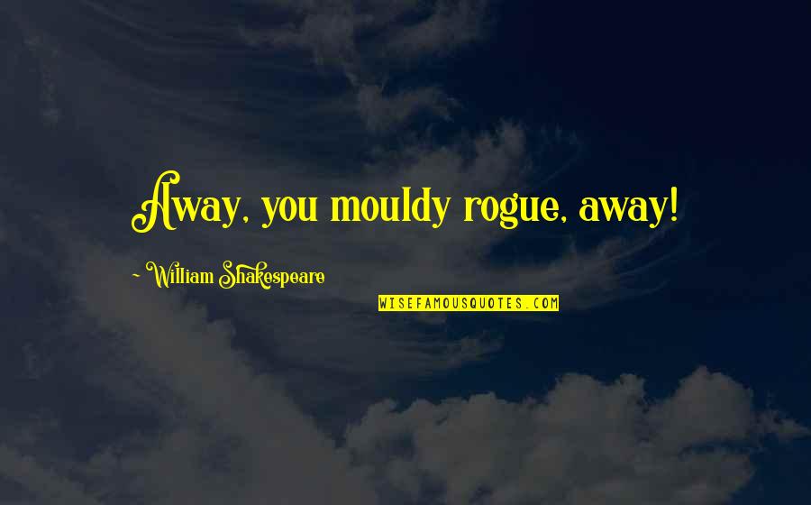 Nabhan Shan Quotes By William Shakespeare: Away, you mouldy rogue, away! Nabhan Shan Quotes By William Shakespeare: Away, you mouldy rogue, away!