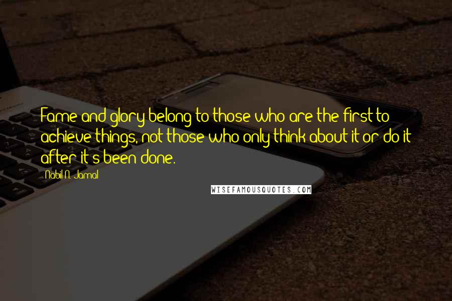Nabil N. Jamal quotes: Fame and glory belong to those who are the first to achieve things, not those who only think about it or do it after it's been done.