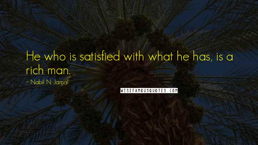 Nabil N. Jamal quotes: He who is satisfied with what he has, is a rich man.
