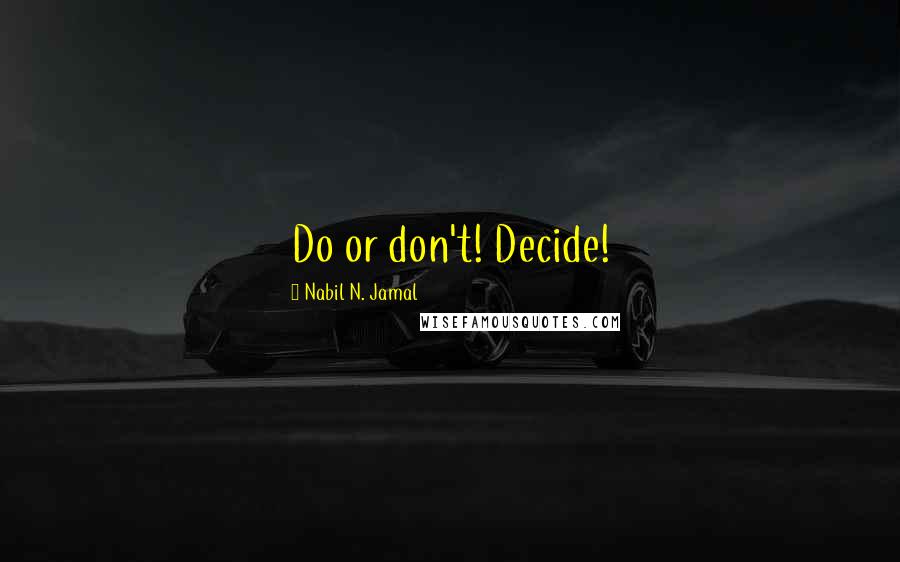 Nabil N. Jamal quotes: Do or don't! Decide!