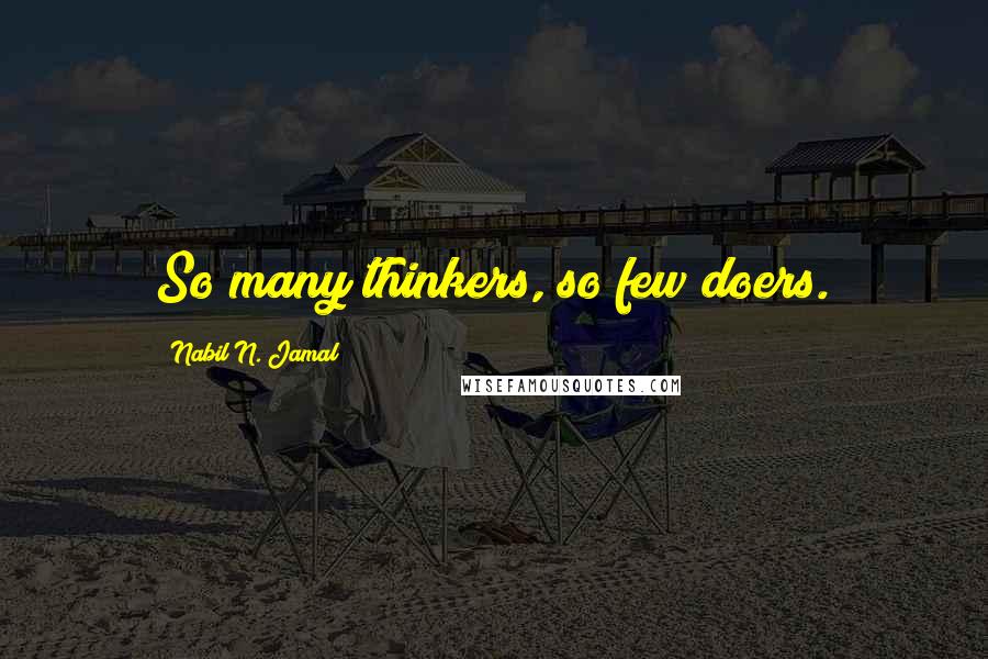 Nabil N. Jamal quotes: So many thinkers, so few doers.