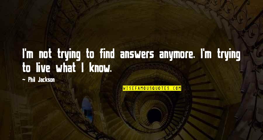 Nabin Khadka Quotes By Phil Jackson: I'm not trying to find answers anymore. I'm