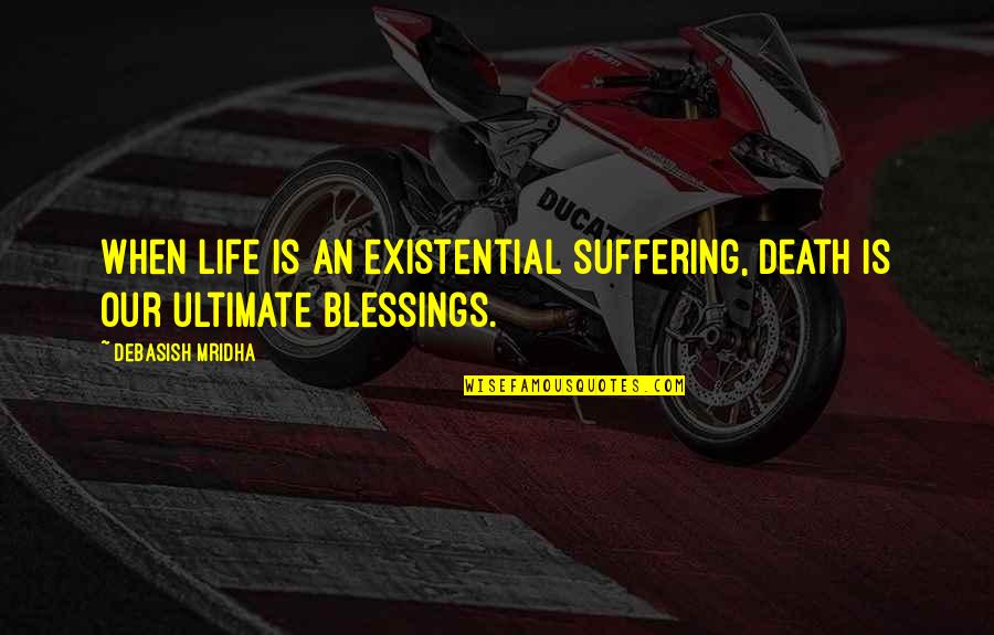 Nabin Sharma Quotes By Debasish Mridha: When life is an existential suffering, death is Nabin Sharma Quotes By Debasish Mridha: When life is an existential suffering, death is