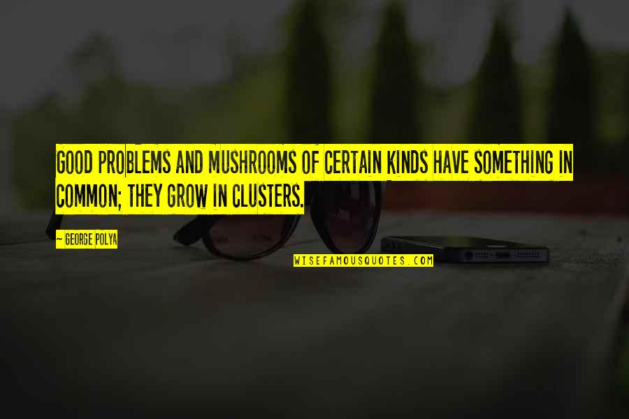 Nabisco Products Quotes By George Polya: Good problems and mushrooms of certain kinds have Nabisco Products Quotes By George Polya: Good problems and mushrooms of certain kinds have