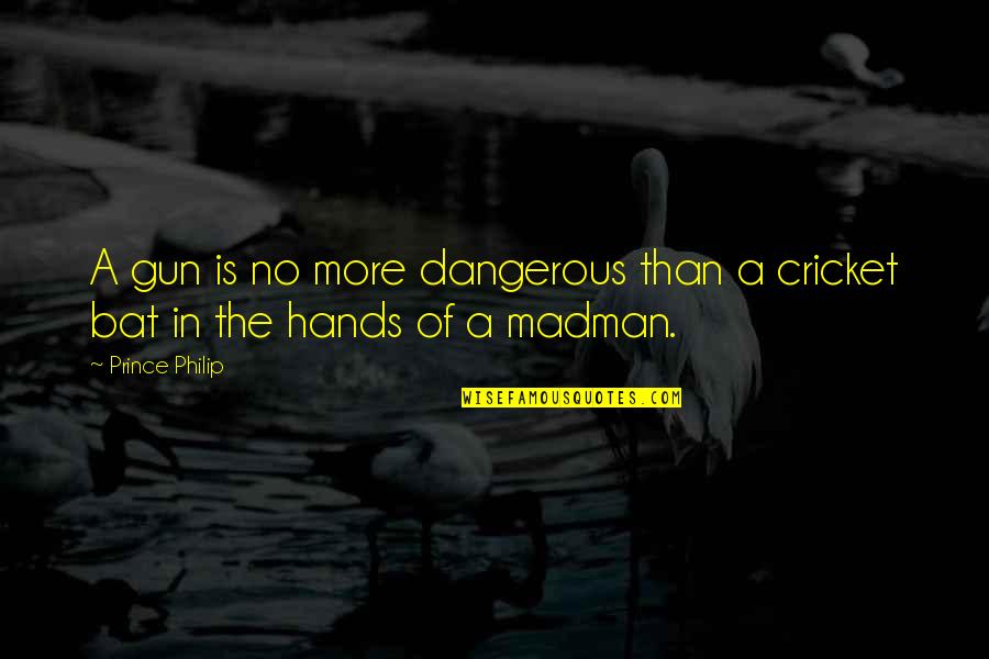 Nabitawan Quotes By Prince Philip: A gun is no more dangerous than a