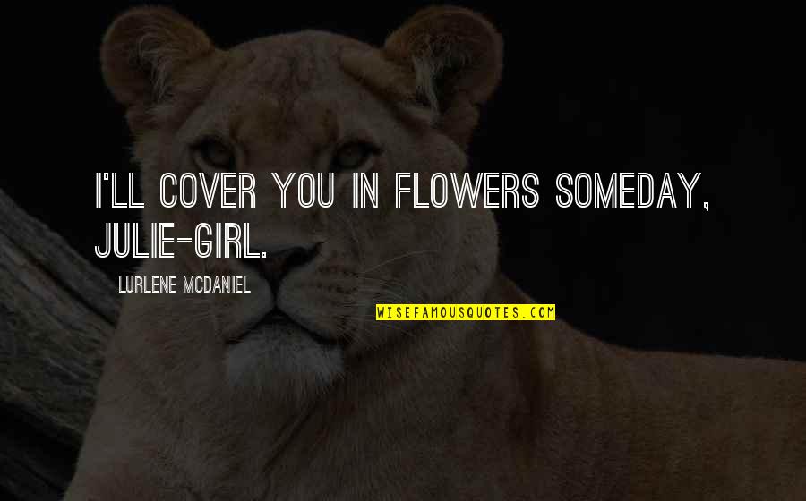 Nabli Electro Quotes By Lurlene McDaniel: I'll cover you in flowers someday, Julie-girl.