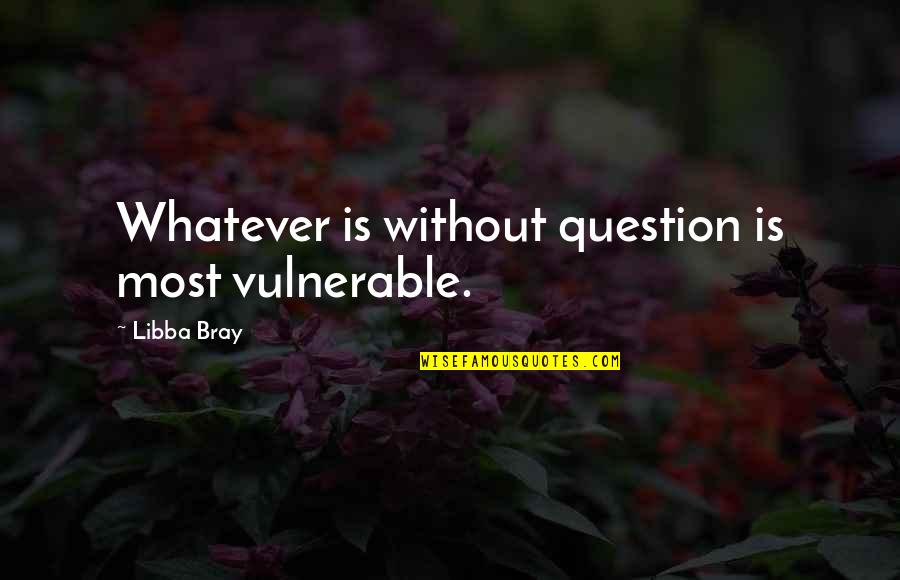 Nablossi Quotes By Libba Bray: Whatever is without question is most vulnerable. Nablossi Quotes By Libba Bray: Whatever is without question is most vulnerable.