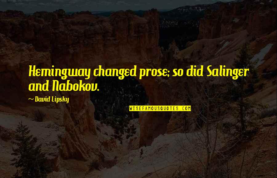 Nabokov Quotes By David Lipsky: Hemingway changed prose; so did Salinger and Nabokov. Nabokov Quotes By David Lipsky: Hemingway changed prose; so did Salinger and Nabokov.
