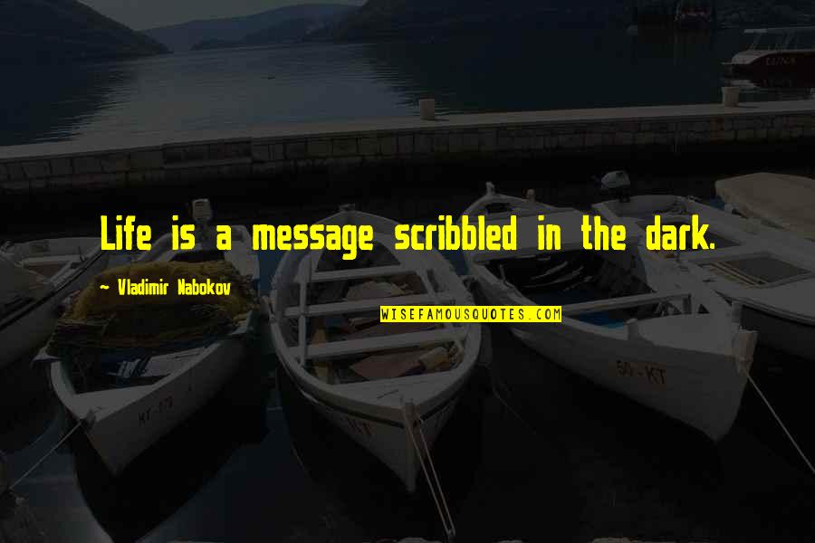 Nabokov Quotes By Vladimir Nabokov: Life is a message scribbled in the dark.