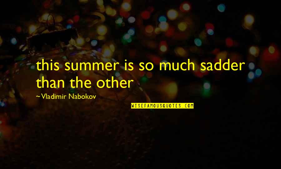 Nabokov Quotes By Vladimir Nabokov: this summer is so much sadder than the Nabokov Quotes By Vladimir Nabokov: this summer is so much sadder than the