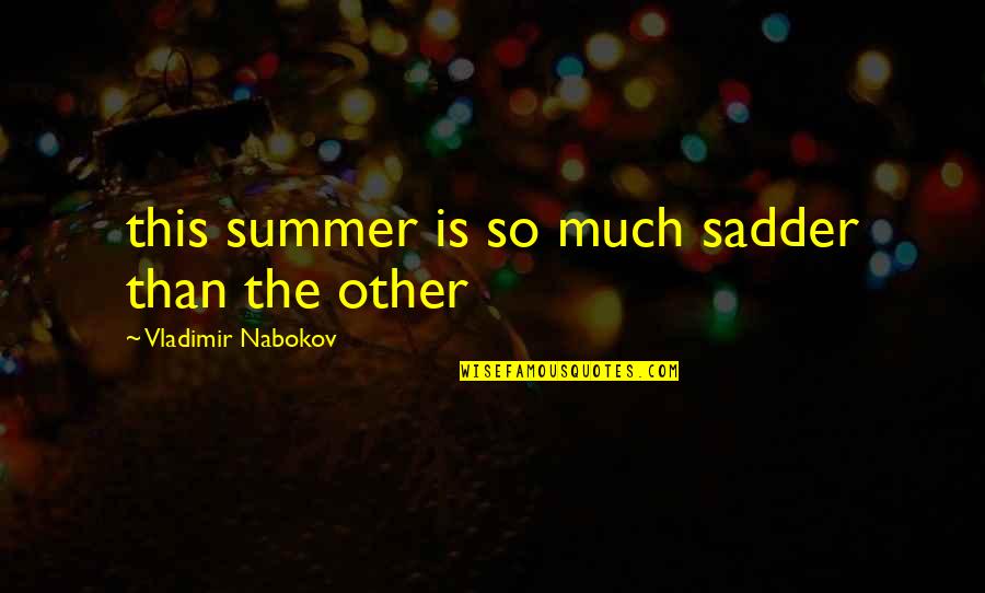 Nabokov Quotes By Vladimir Nabokov: this summer is so much sadder than the