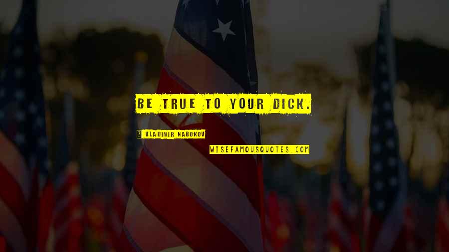 Nabokov Quotes By Vladimir Nabokov: Be true to your Dick. Nabokov Quotes By Vladimir Nabokov: Be true to your Dick.