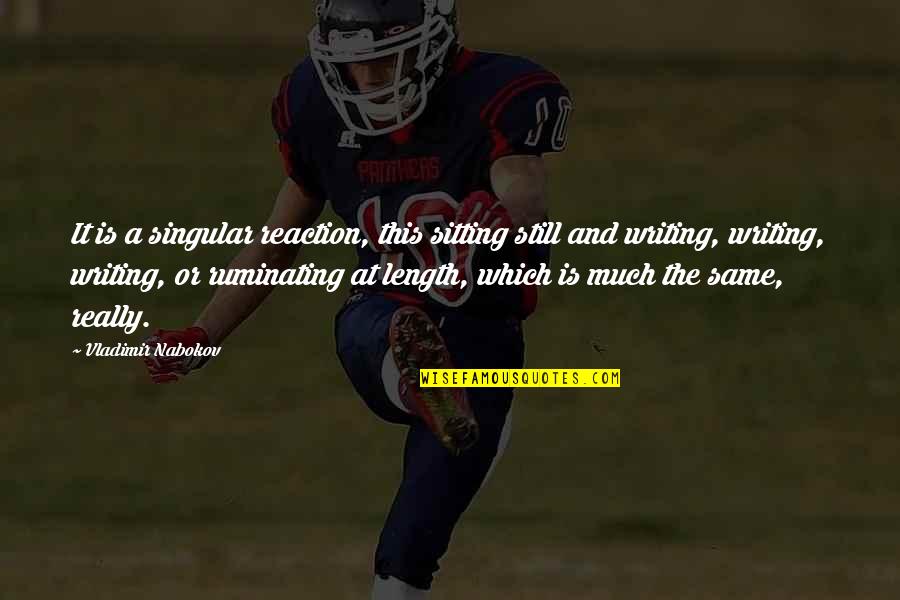 Nabokov Quotes By Vladimir Nabokov: It is a singular reaction, this sitting still Nabokov Quotes By Vladimir Nabokov: It is a singular reaction, this sitting still