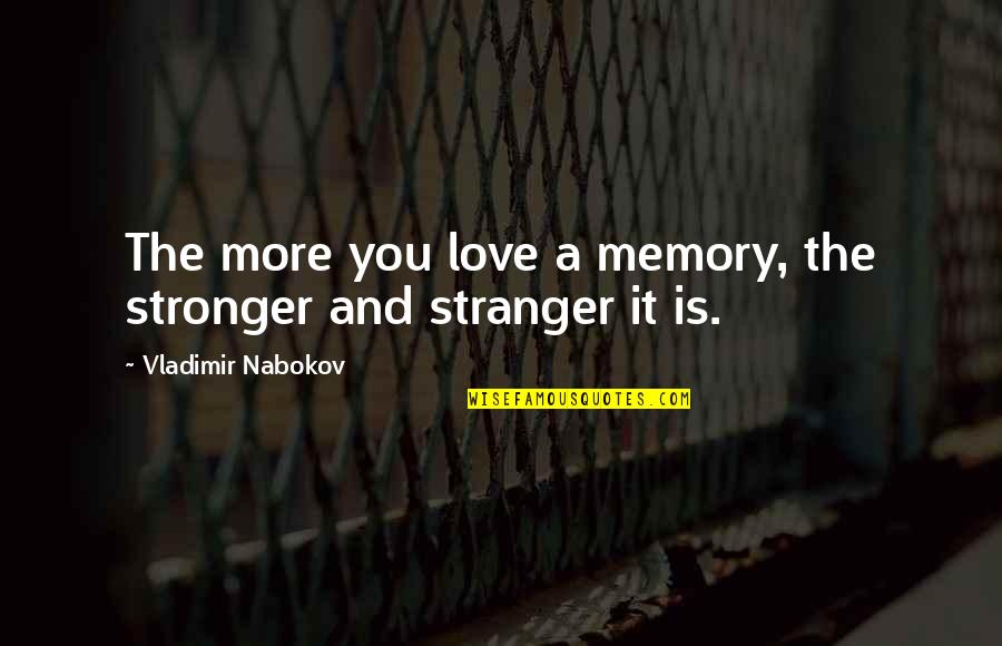 Nabokov Quotes By Vladimir Nabokov: The more you love a memory, the stronger