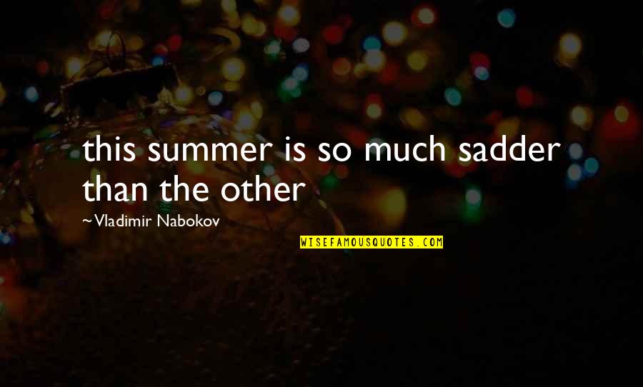 Nabokov's Quotes By Vladimir Nabokov: this summer is so much sadder than the