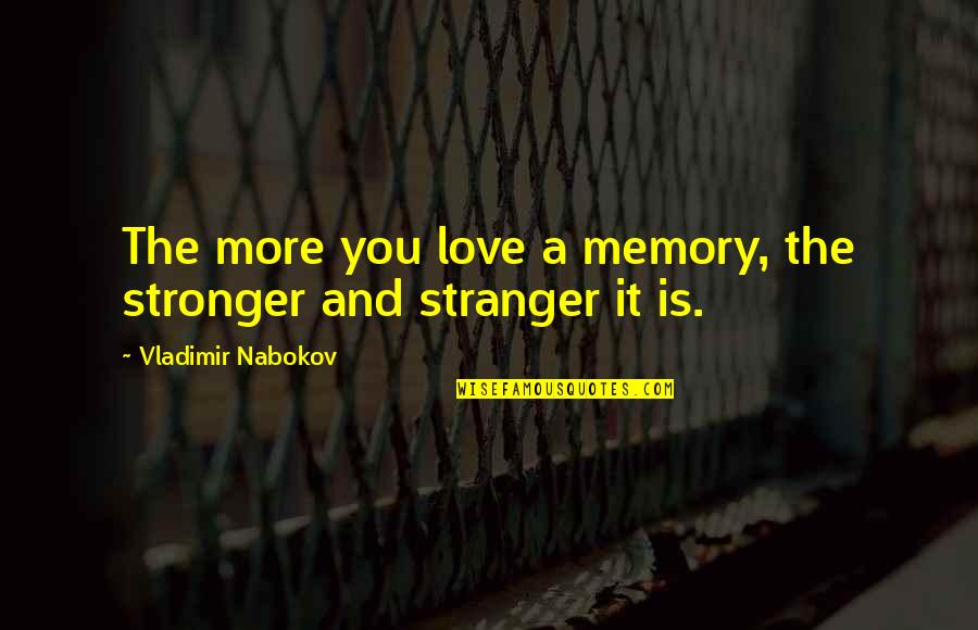 Nabokov's Quotes By Vladimir Nabokov: The more you love a memory, the stronger