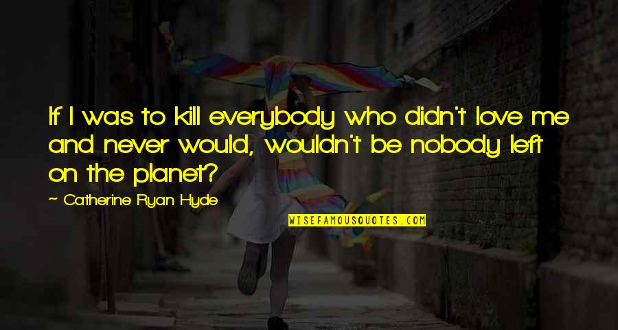 Naboo Star Quotes By Catherine Ryan Hyde: If I was to kill everybody who didn't