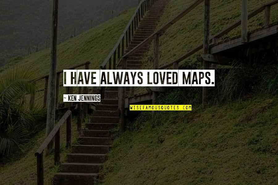 Naboths Vineyard Quotes By Ken Jennings: I have always loved maps. Naboths Vineyard Quotes By Ken Jennings: I have always loved maps.