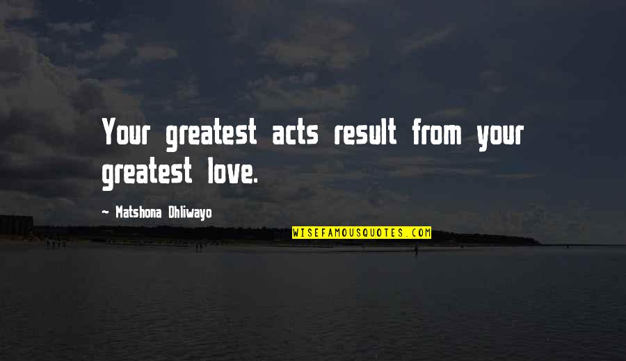 Nacanco Quotes By Matshona Dhliwayo: Your greatest acts result from your greatest love. Nacanco Quotes By Matshona Dhliwayo: Your greatest acts result from your greatest love.