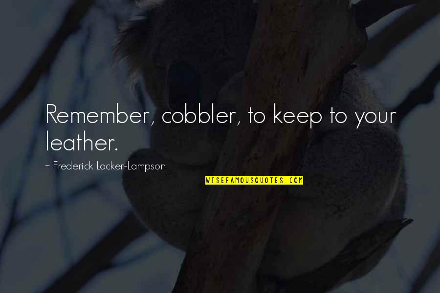 Nacarat Quotes By Frederick Locker-Lampson: Remember, cobbler, to keep to your leather.