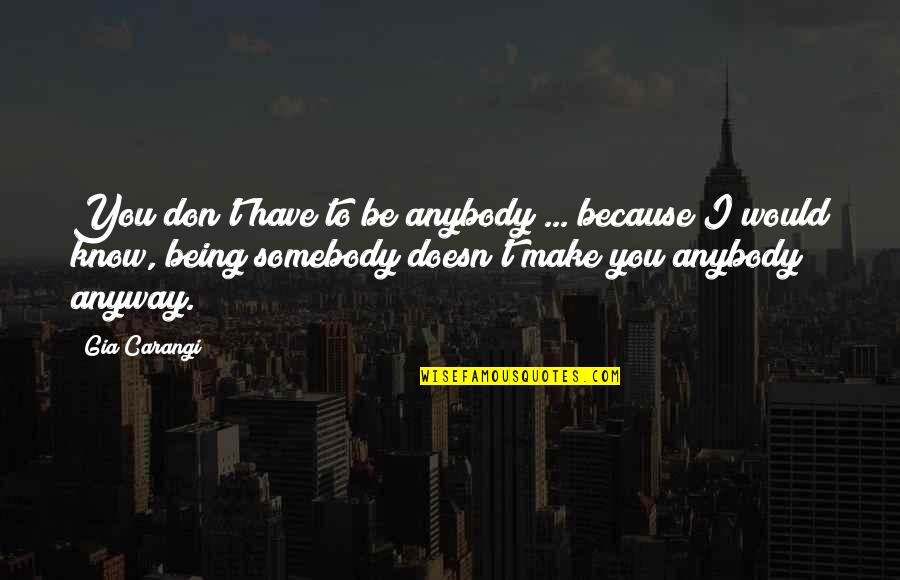 Nacarqeqia Quotes By Gia Carangi: You don't have to be anybody ... because